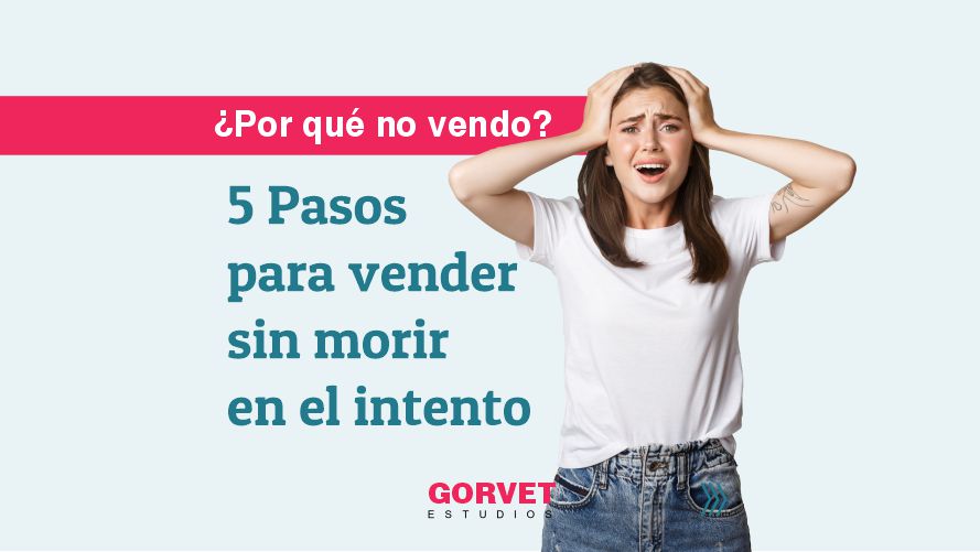 ¿Por qué no vendo? 5 Pasos para vender sin morir en el intento